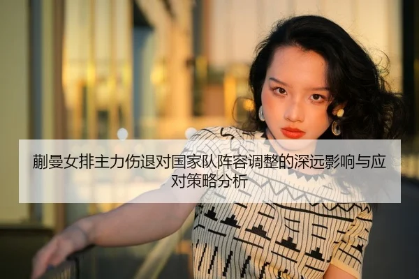蒯曼女排主力伤退对国家队阵容调整的深远影响与应对策略分析（BANDAO SPORTS）
